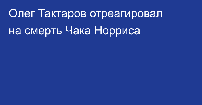 Олег Тактаров отреагировал на смерть Чака Норриса