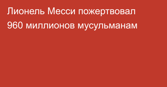 Лионель Месси пожертвовал 960 миллионов мусульманам
