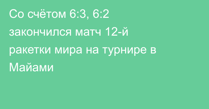 Со счётом 6:3, 6:2 закончился матч 12-й ракетки мира на турнире в Майами