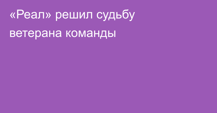«Реал» решил судьбу ветерана команды