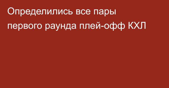 Определились все пары первого раунда плей-офф КХЛ