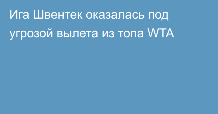 Ига Швентек оказалась под угрозой вылета из топа WTA