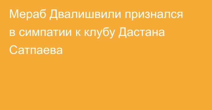 Мераб Двалишвили признался в симпатии к клубу Дастана Сатпаева