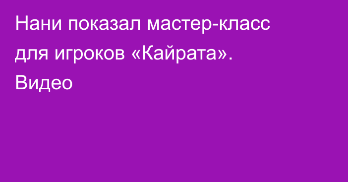 Нани показал мастер-класс для игроков «Кайрата». Видео