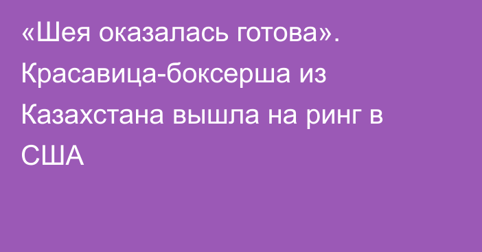 «Шея оказалась готова». Красавица-боксерша из Казахстана вышла на ринг в США
