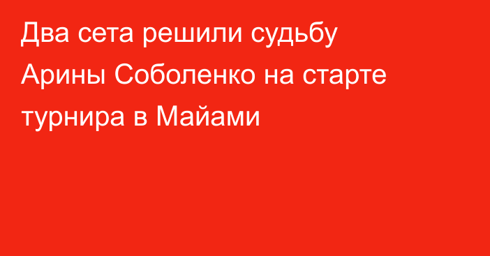 Два сета решили судьбу Арины Соболенко на старте турнира в Майами