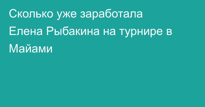 Сколько уже заработала Елена Рыбакина на турнире в Майами