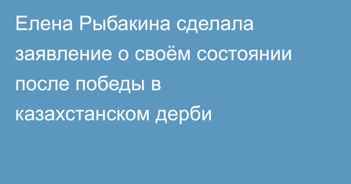 Елена Рыбакина сделала заявление о своём состоянии после победы в казахстанском дерби