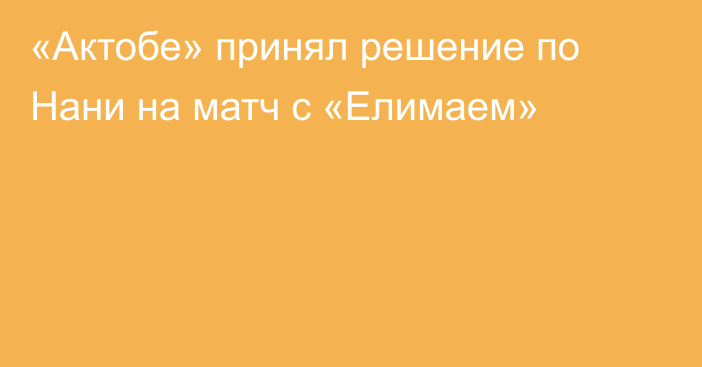«Актобе» принял решение по Нани на матч с «Елимаем»