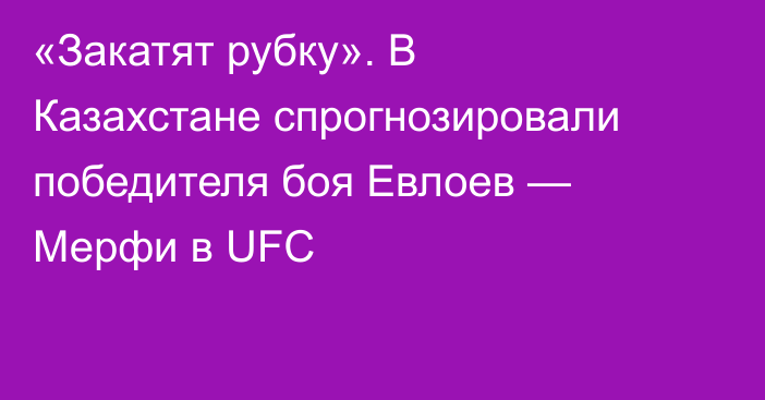 «Закатят рубку». В Казахстане спрогнозировали победителя боя Евлоев — Мерфи в UFC