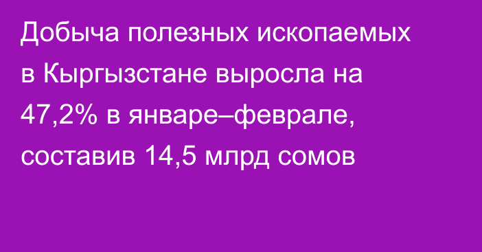 Добыча полезных ископаемых в Кыргызстане выросла на 47,2% в январе–феврале, составив 14,5 млрд сомов