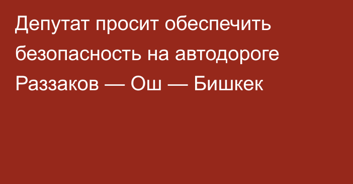 Депутат просит обеспечить безопасность на автодороге Раззаков — Ош — Бишкек