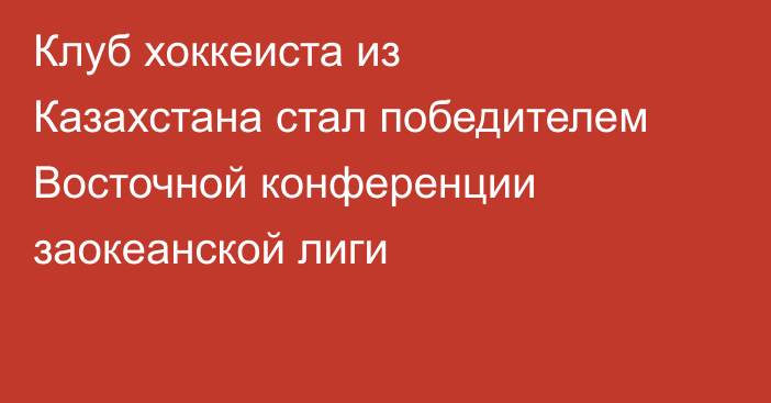 Клуб хоккеиста из Казахстана стал победителем Восточной конференции заокеанской лиги