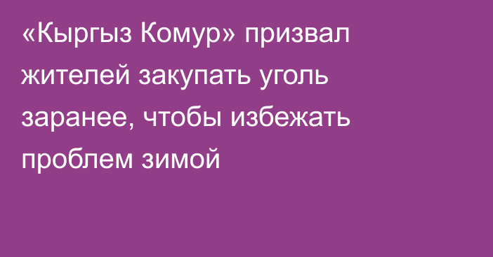 «Кыргыз Комур» призвал жителей закупать уголь заранее, чтобы избежать проблем зимой