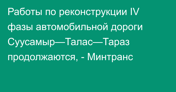 Работы по реконструкции IV фазы автомобильной дороги Суусамыр—Талас—Тараз продолжаются, - Минтранс 