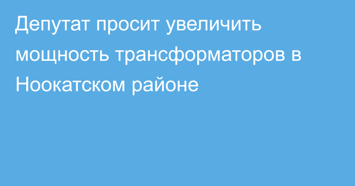 Депутат просит увеличить мощность трансформаторов в Ноокатском районе