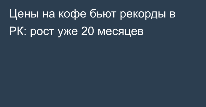 Цены на кофе бьют рекорды в РК: рост уже 20 месяцев