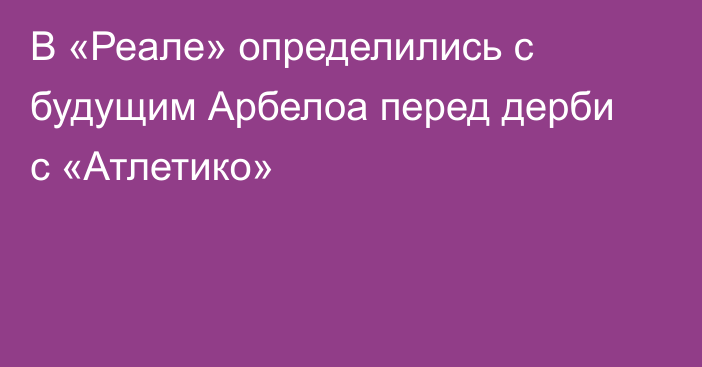 В «Реале» определились с будущим Арбелоа перед дерби с «Атлетико»