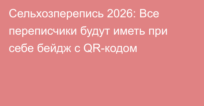 Сельхозперепись 2026: Все переписчики будут иметь при себе бейдж с QR-кодом