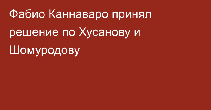 Фабио Каннаваро принял решение по Хусанову и Шомуродову