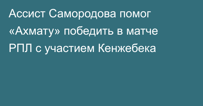 Ассист Самородова помог «Ахмату» победить в матче РПЛ с участием Кенжебека