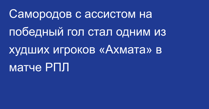 Самородов с ассистом на победный гол стал одним из худших игроков «Ахмата» в матче РПЛ