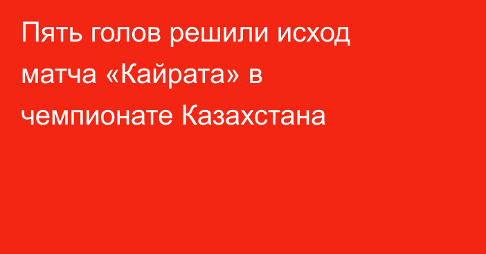 Пять голов решили исход матча «Кайрата» в чемпионате Казахстана