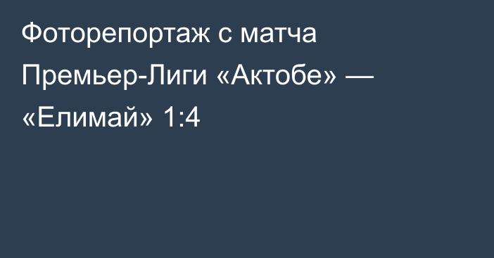 Фоторепортаж с матча Премьер-Лиги «Актобе» — «Елимай» 1:4