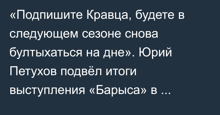 «Подпишите Кравца, будете в следующем сезоне снова бултыхаться на дне». Юрий Петухов подвёл итоги выступления «Барыса» в сезоне КХЛ