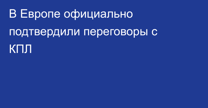 В Европе официально подтвердили переговоры с КПЛ