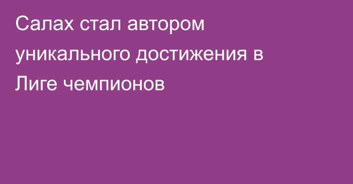 Салах стал автором уникального достижения в Лиге чемпионов