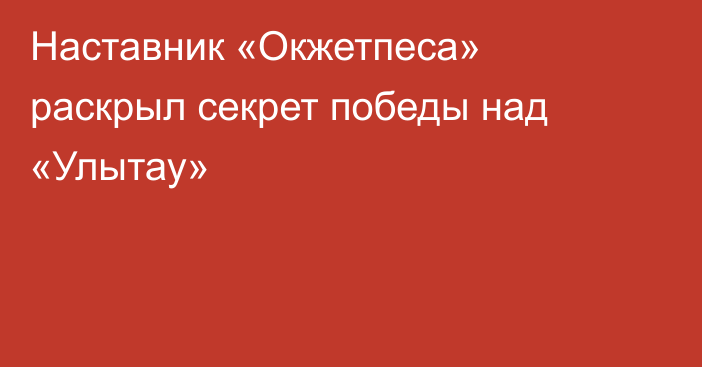 Наставник «Окжетпеса» раскрыл секрет победы над «Улытау»