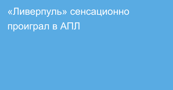 «Ливерпуль» сенсационно проиграл в АПЛ