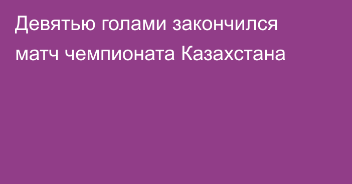 Девятью голами закончился матч чемпионата Казахстана