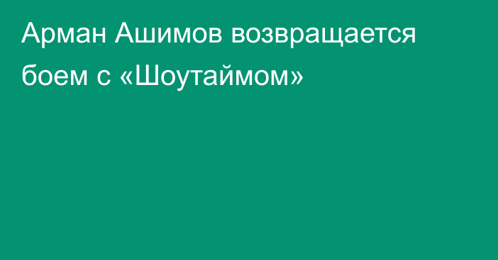 Арман Ашимов возвращается боем с «Шоутаймом»