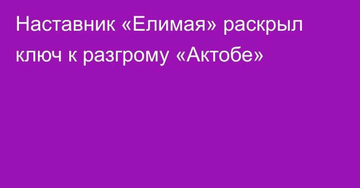 Наставник «Елимая» раскрыл ключ к разгрому «Актобе»