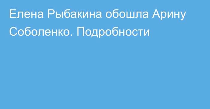 Елена Рыбакина обошла Арину Соболенко. Подробности