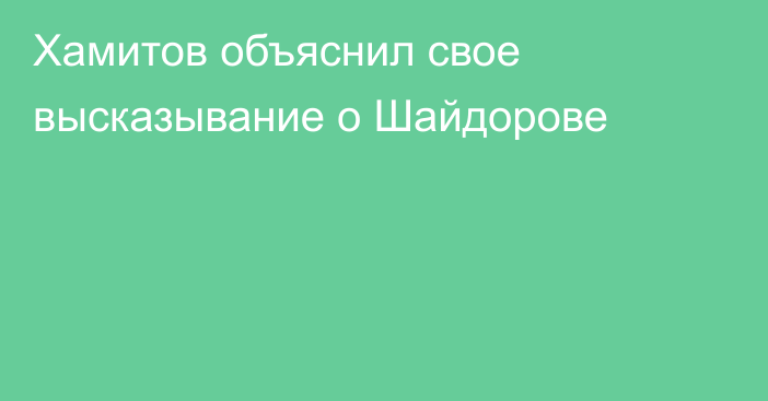 Хамитов объяснил свое высказывание о Шайдорове