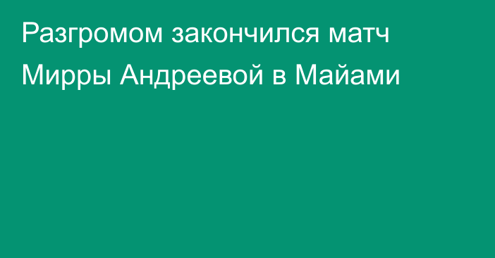 Разгромом закончился матч Мирры Андреевой в Майами