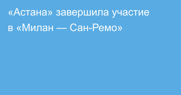 «Астана» завершила участие в «Милан — Сан-Ремо»