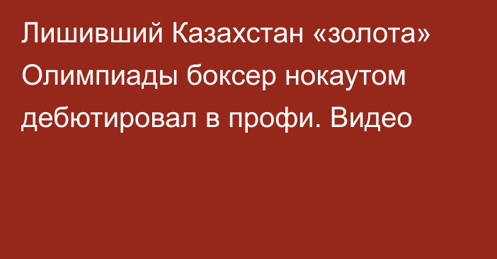 Лишивший Казахстан «золота» Олимпиады боксер нокаутом дебютировал в профи. Видео