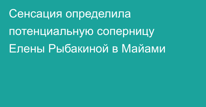 Сенсация определила потенциальную соперницу Елены Рыбакиной в Майами