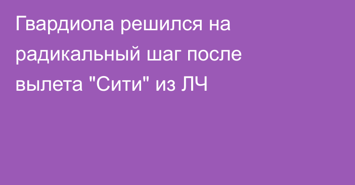 Гвардиола решился на радикальный шаг после вылета 