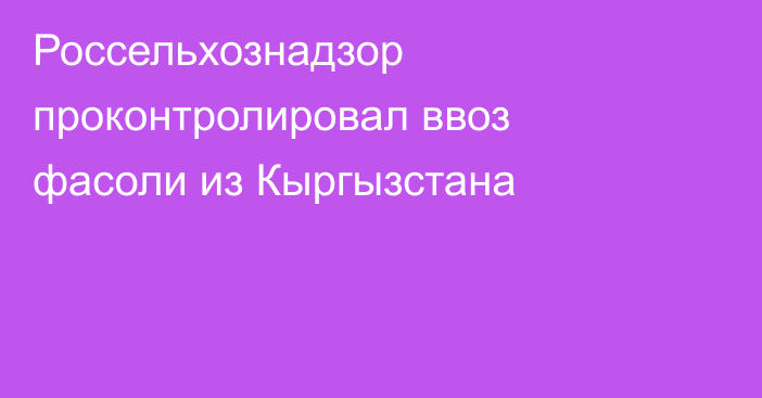 Россельхознадзор проконтролировал ввоз фасоли из Кыргызстана