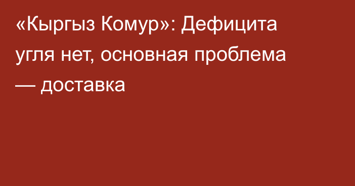«Кыргыз Комур»: Дефицита угля нет, основная проблема — доставка