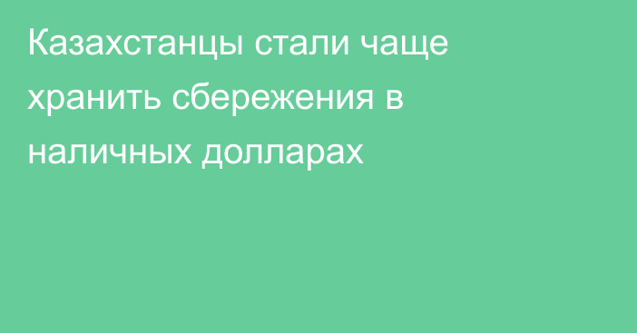 Казахстанцы стали чаще хранить сбережения в наличных долларах