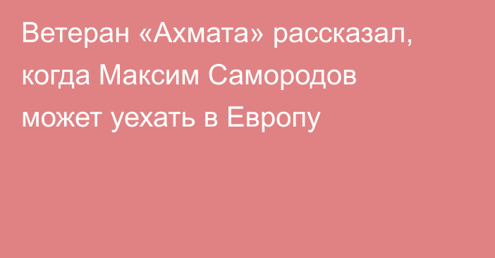 Ветеран «Ахмата» рассказал, когда Максим Самородов может уехать в Европу