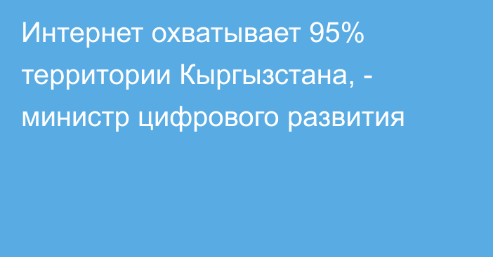 Интернет охватывает 95% территории Кыргызстана, - министр цифрового развития