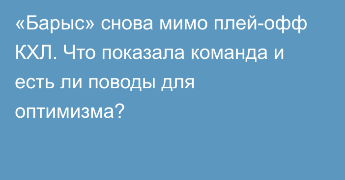 «Барыс» снова мимо плей-офф КХЛ. Что показала команда и есть ли поводы для оптимизма?