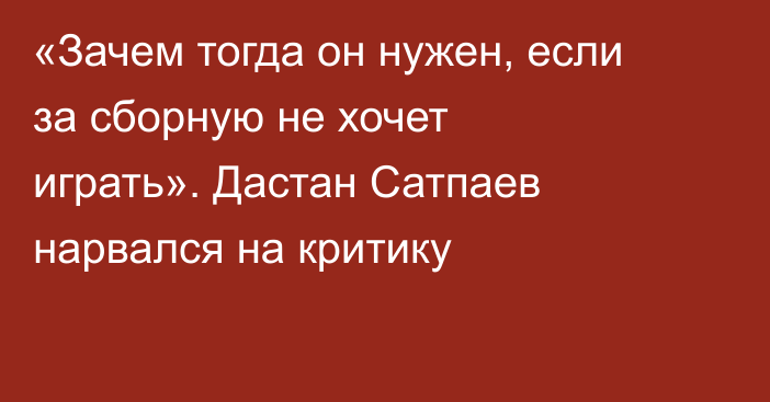 «Зачем тогда он нужен, если за сборную не хочет играть». Дастан Сатпаев нарвался на критику